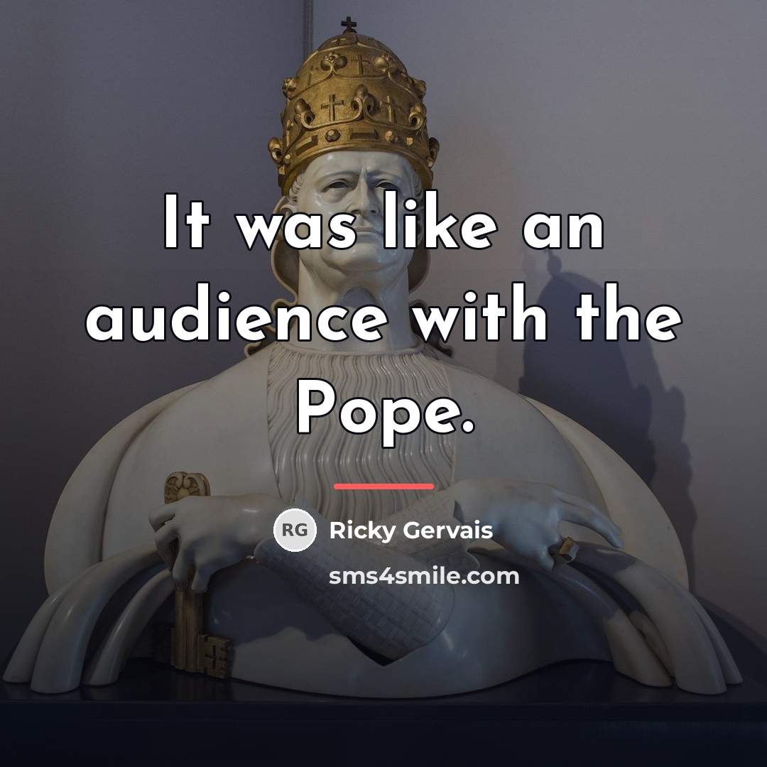 “It was like an audience with the Pope.…” quote by Ricky Gervais