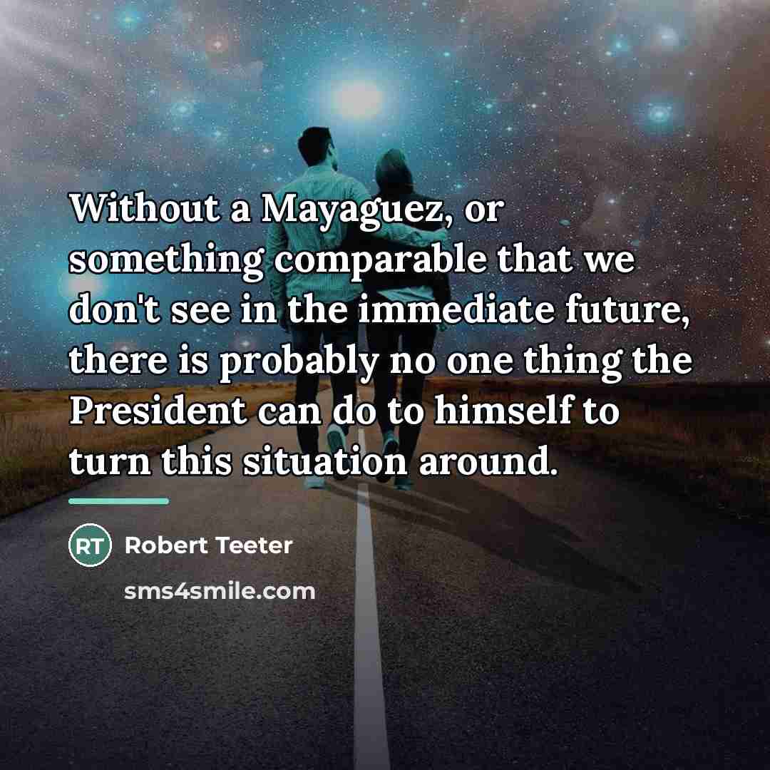 “Without a Mayaguez, or something comparable that we don't see…” quote by Robert Teeter