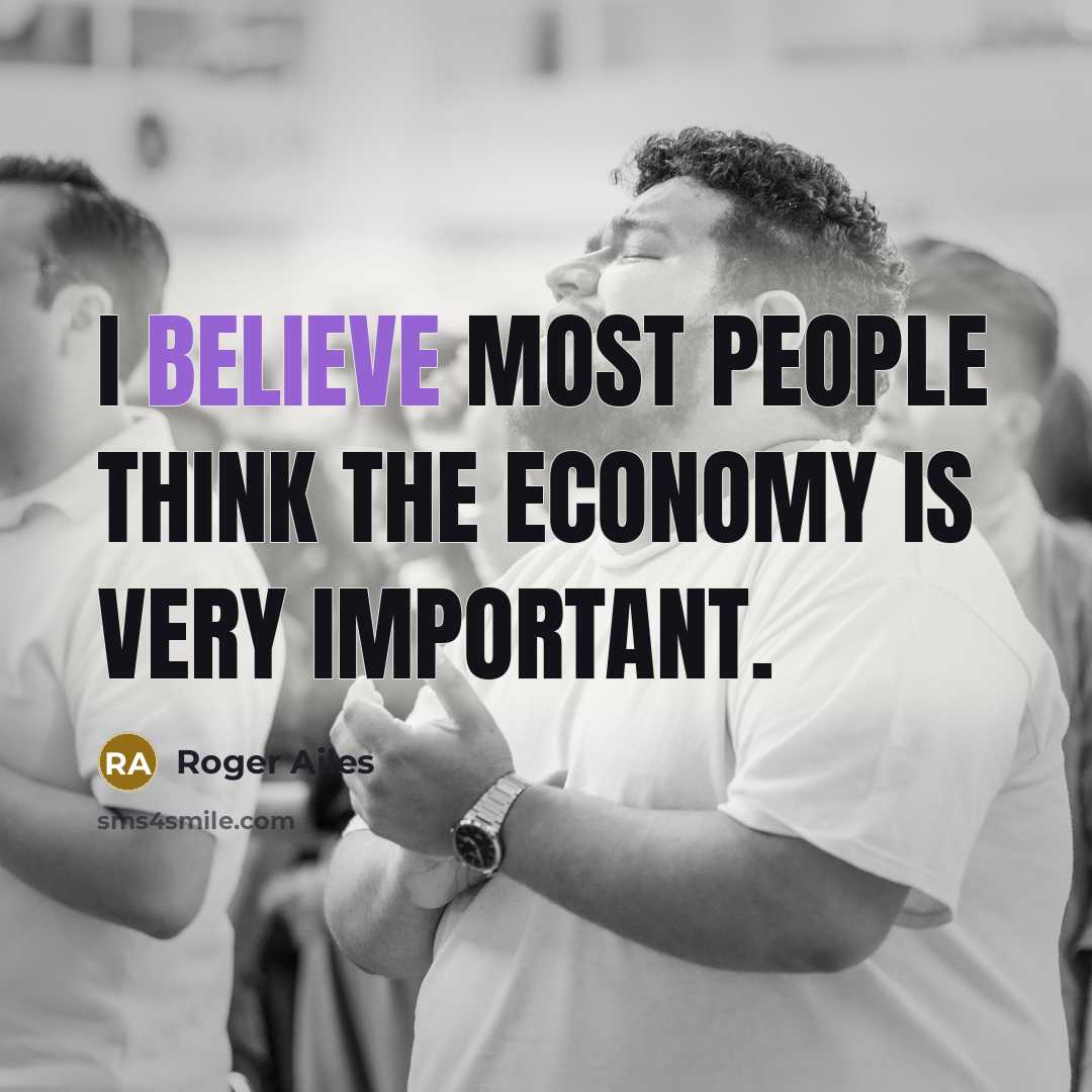 “I believe most people think the economy is very important.…” quote by Roger Ailes