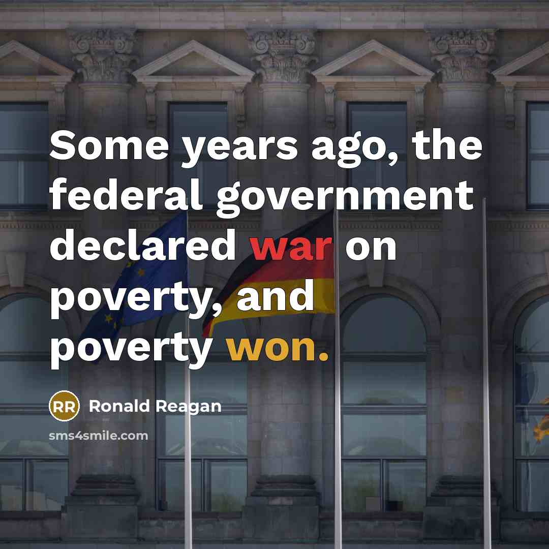 “Some years ago, the federal government declared war on poverty,…” quote by Ronald Reagan