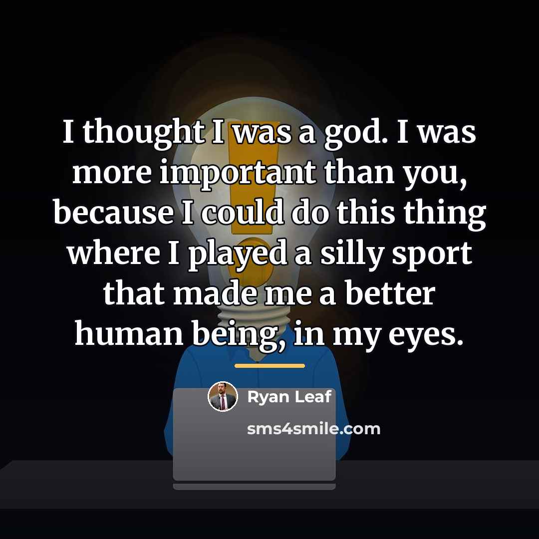 “I thought I was a god. I was more important…” quote by Ryan Leaf