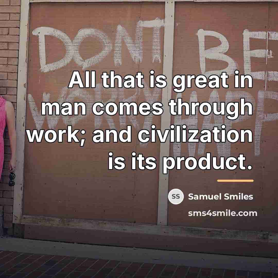 “All that is great in man comes through work; and…” quote by Samuel Smiles