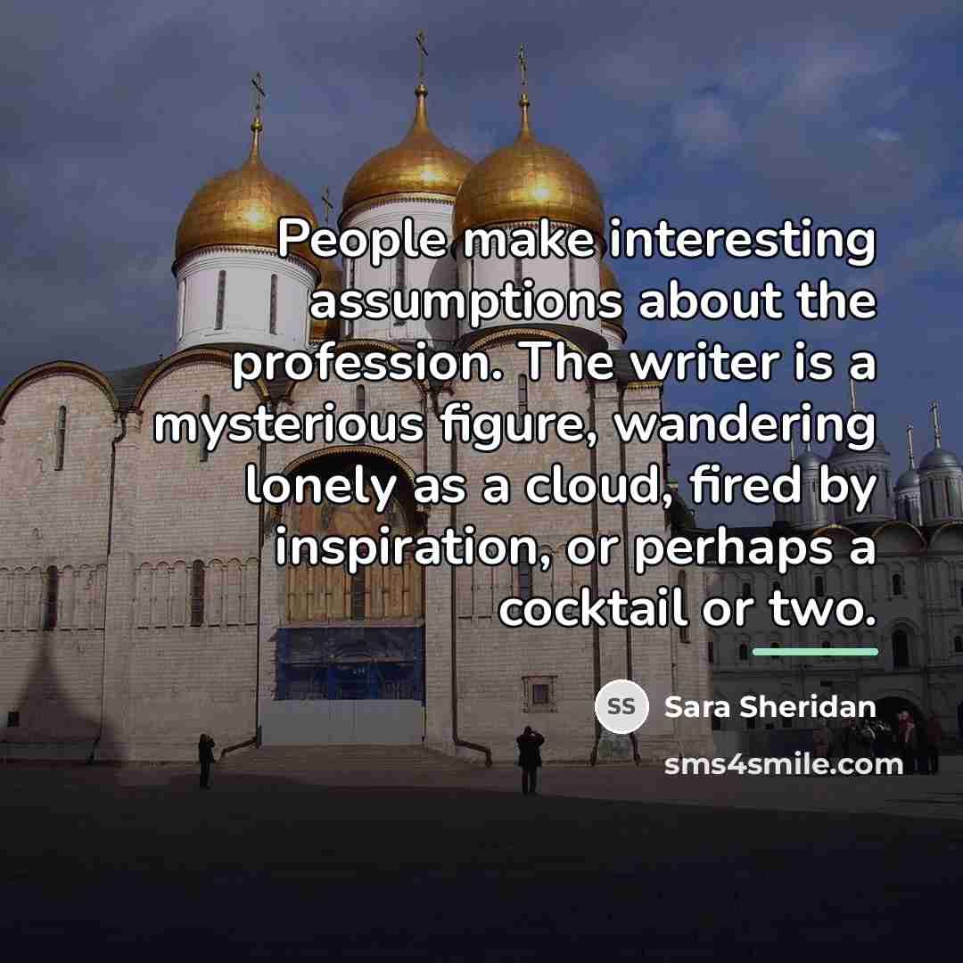 “People make interesting assumptions about the profession. The writer is…” quote by Sara Sheridan
