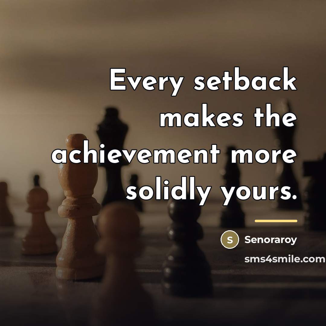 “Every setback makes the achievement more solidly yours.…” quote by Senoraroy
