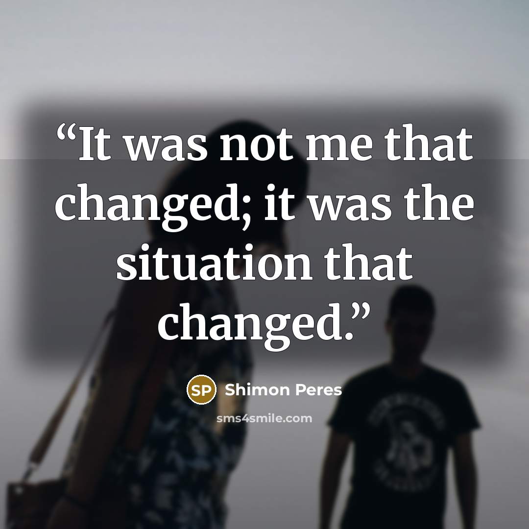 “It was not me that changed; it was the situation that changed.” quote by Shimon Peres