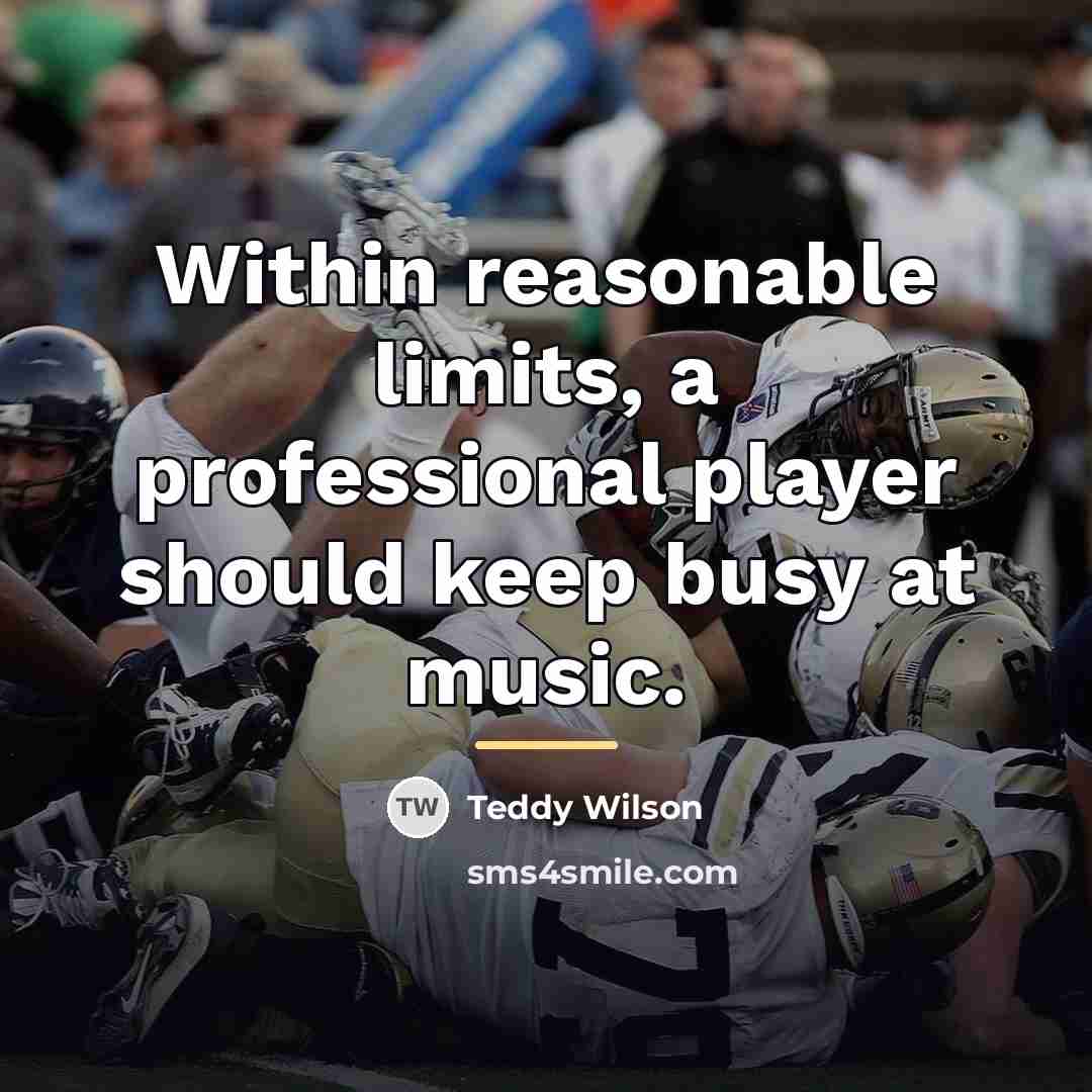 “Within reasonable limits, a professional player should keep busy at…” quote by Teddy Wilson