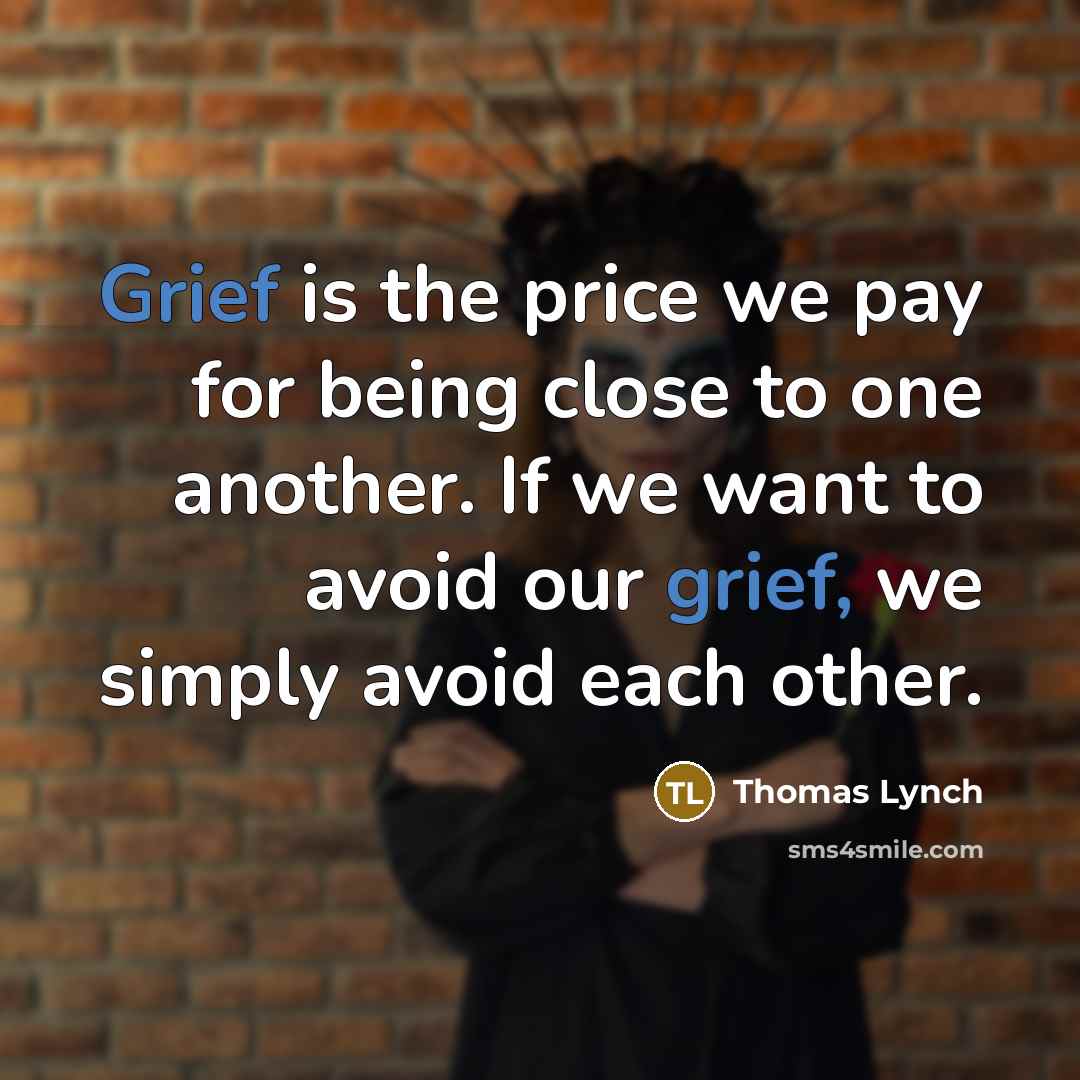 “Grief is the price we pay for being close to…” quote by Thomas Lynch