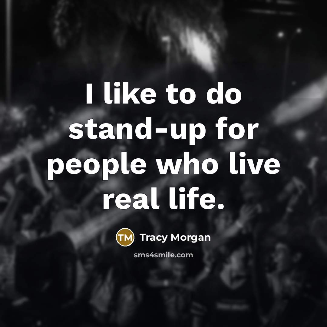 “I like to do stand-up for people who live real life.” quote by Tracy Morgan