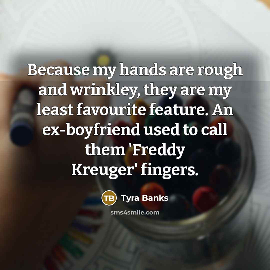 “Because my hands are rough and wrinkley, they are my…” quote by Tyra Banks