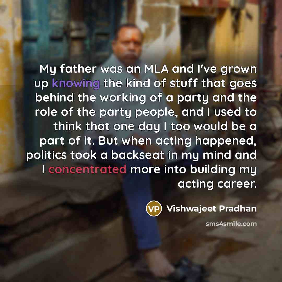 “My father was an MLA and I've grown up knowing…” quote by Vishwajeet Pradhan