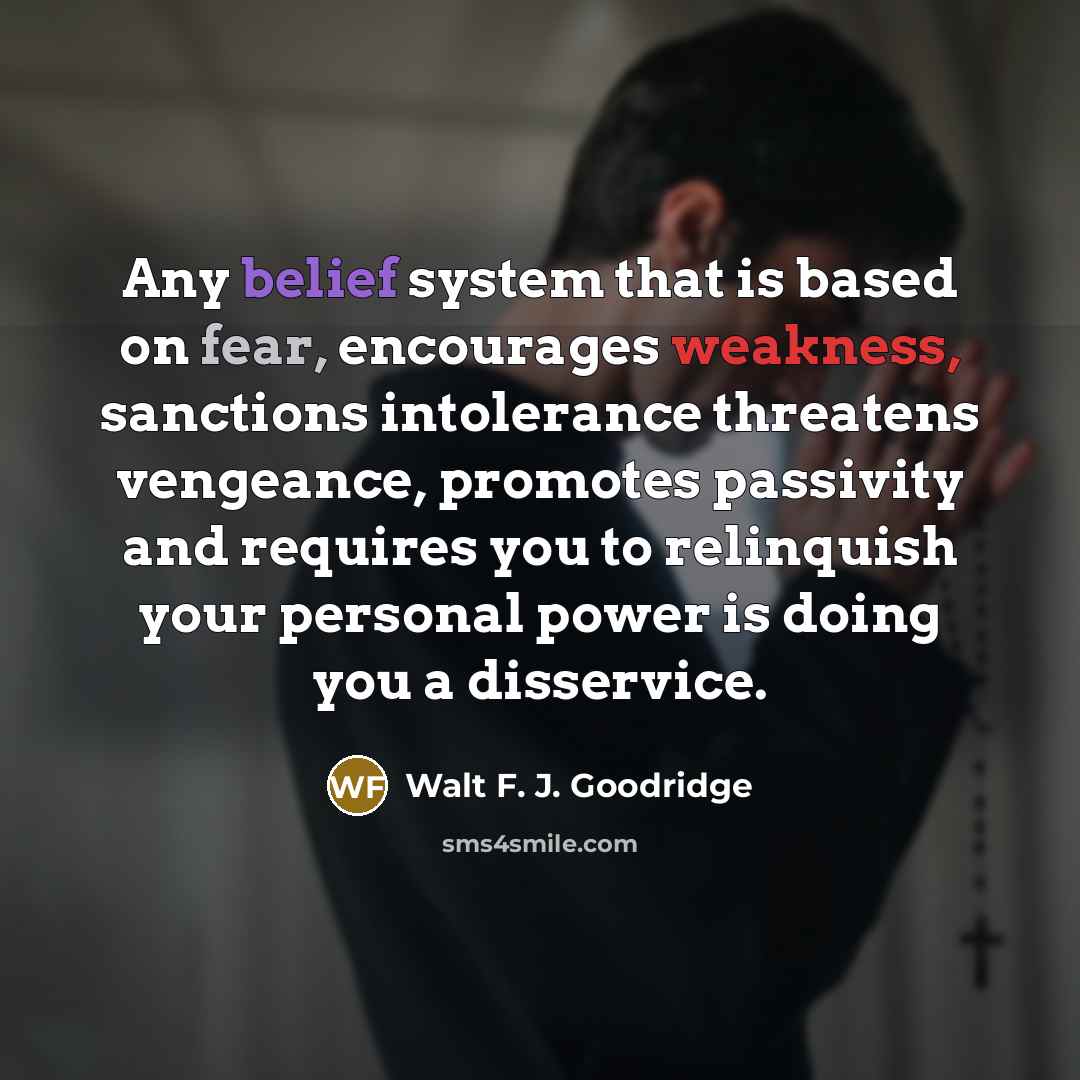 “Any belief system that is based on fear, encourages weakness,…” quote by Walt F. J. Goodridge