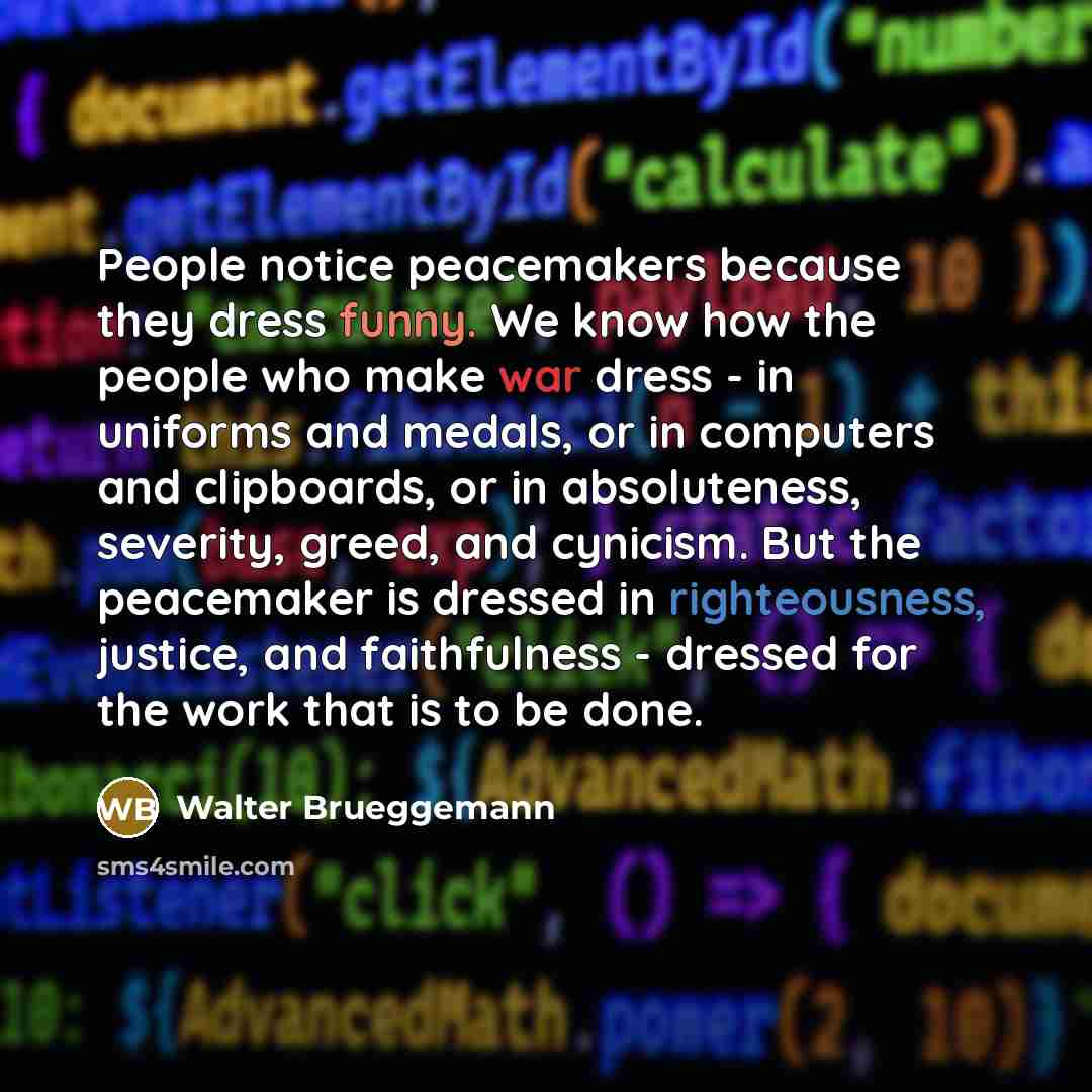 “People notice peacemakers because they dress funny. We know how…” quote by Walter Brueggemann