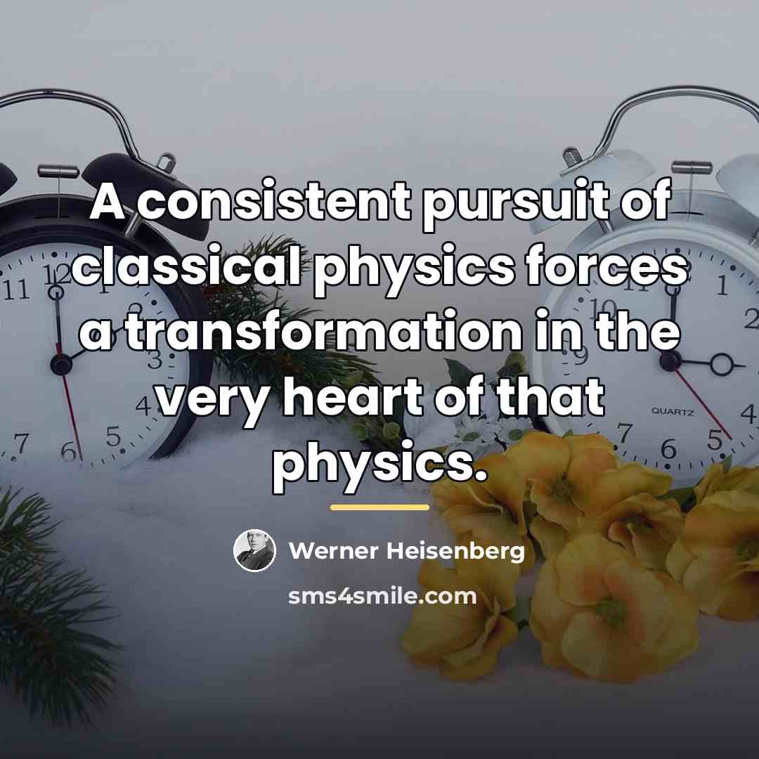 “A consistent pursuit of classical physics forces a transformation in…” quote by Werner Heisenberg
