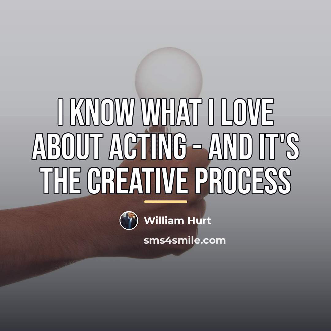 “I know what I love about acting - and it's…” quote by William Hurt