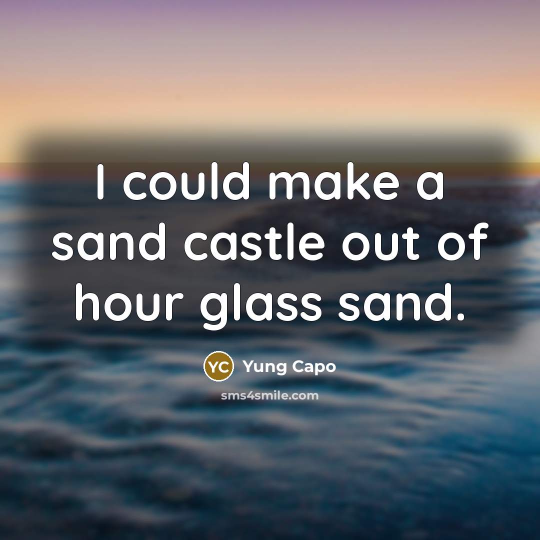 “I could make a sand castle out of hour glass…” quote by Yung Capo