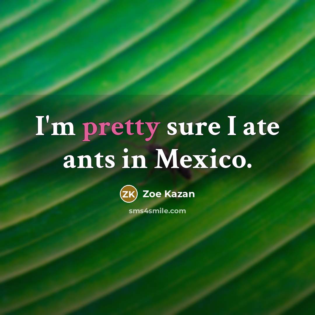 “I'm pretty sure I ate ants in Mexico.…” quote by Zoe Kazan