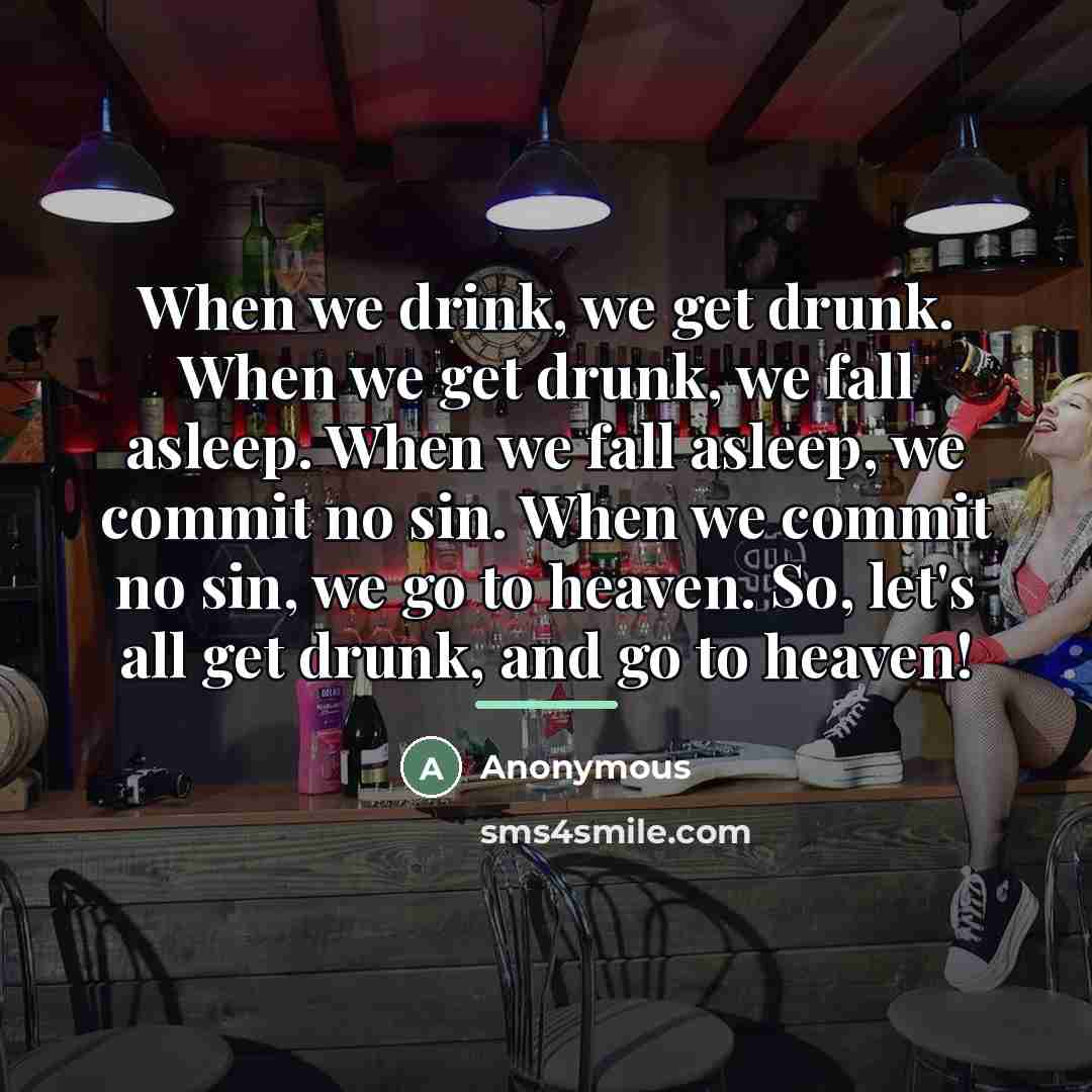 “When we drink, we get drunk. When we get drunk,…” quote by Anonymous