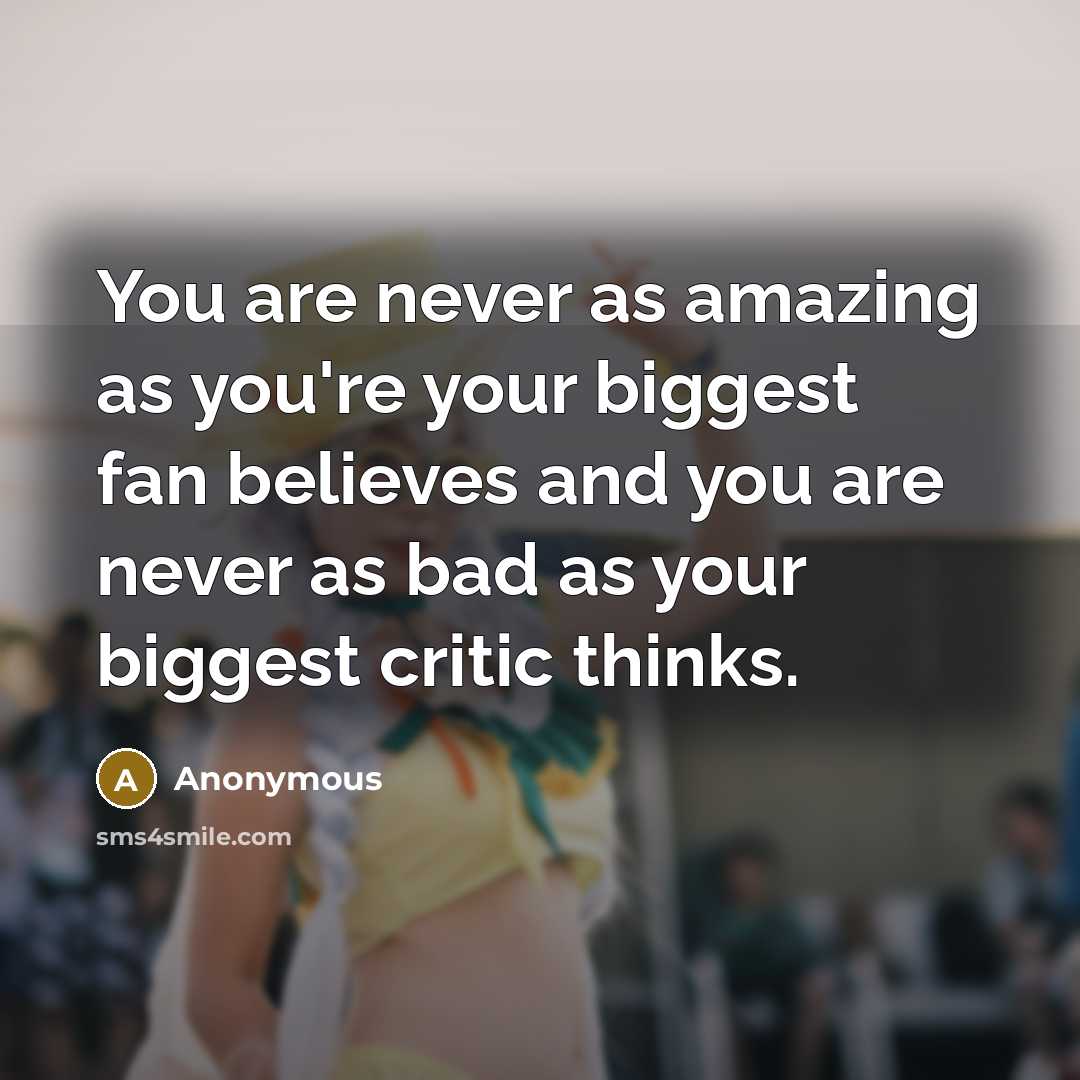 “You are never as amazing as you're your biggest fan…” quote by Anonymous
