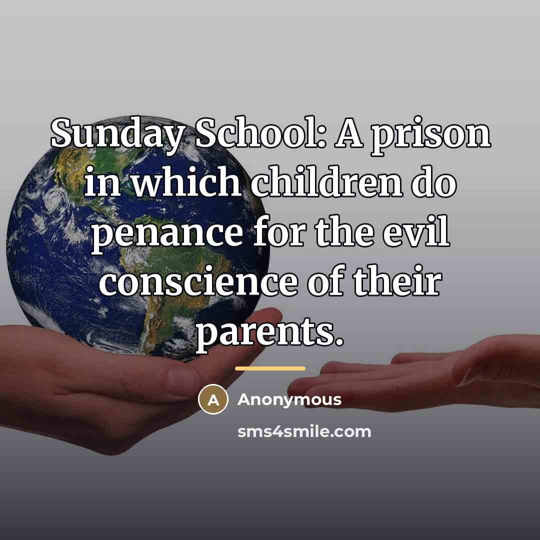 “Sunday School: A prison in which children do penance for…” quote by Anonymous