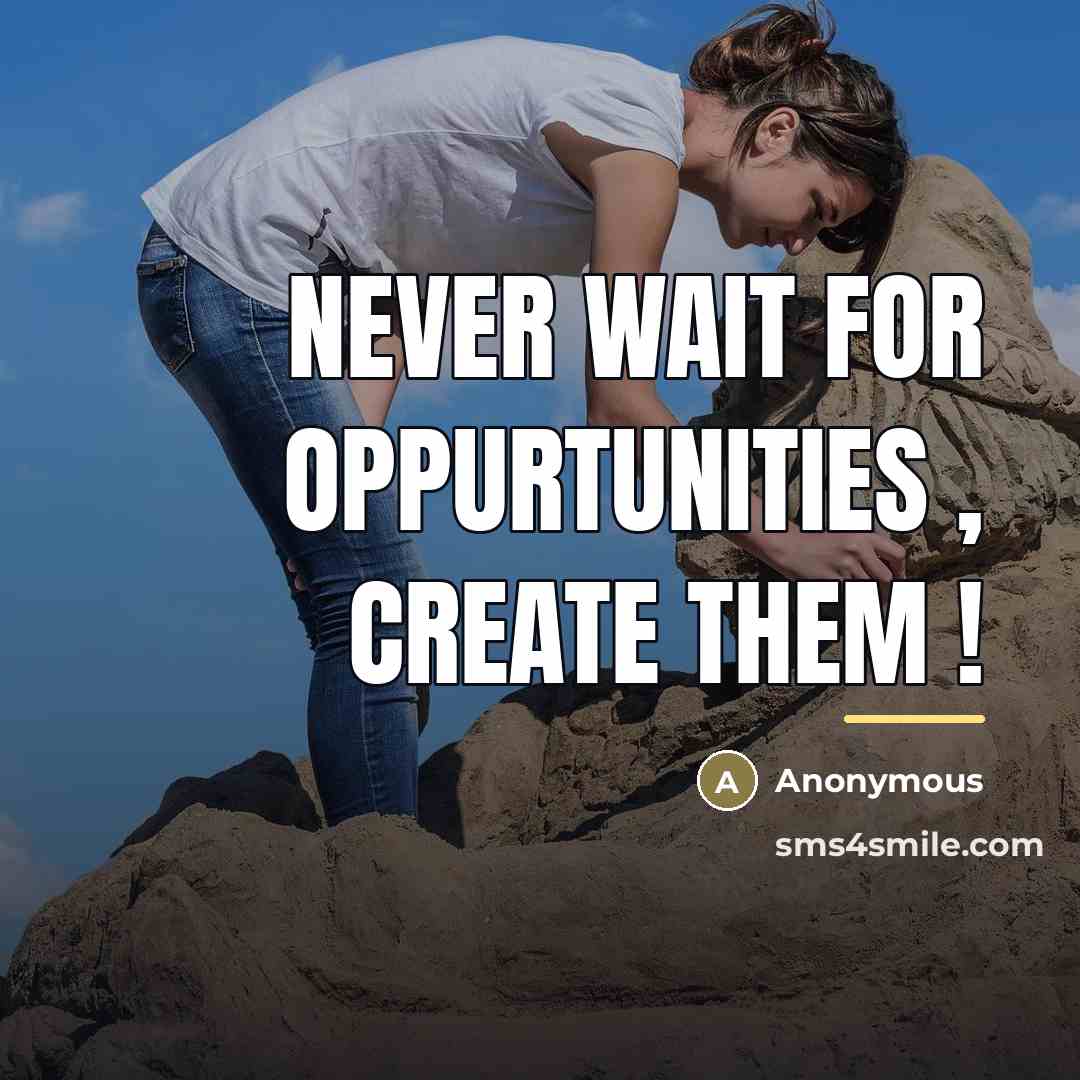 “Never wait for oppurtunities , create them !…” quote by Anonymous