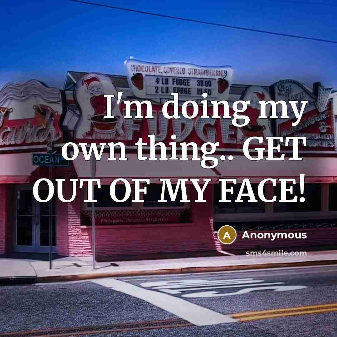 “I'm doing my own thing.. GET OUT OF MY FACE!…” quote by Anonymous