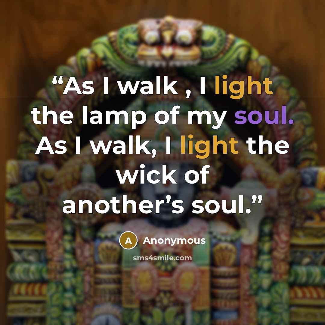 “As I walk , I light the lamp of my soul. As I walk, I light the wick of another’s soul.” quote by Anonymous