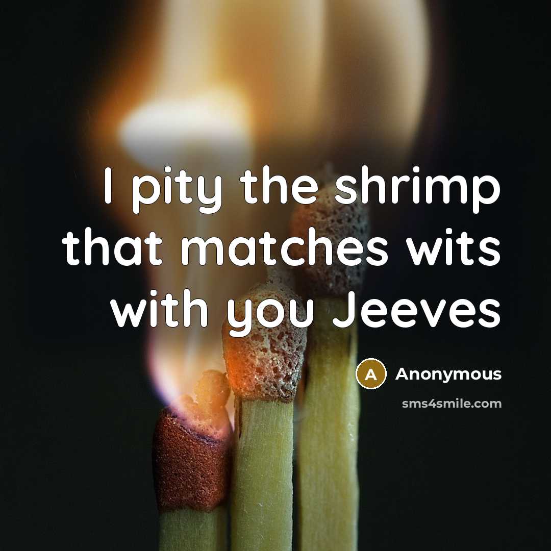 “I pity the shrimp that matches wits with you Jeeves…” quote by Anonymous
