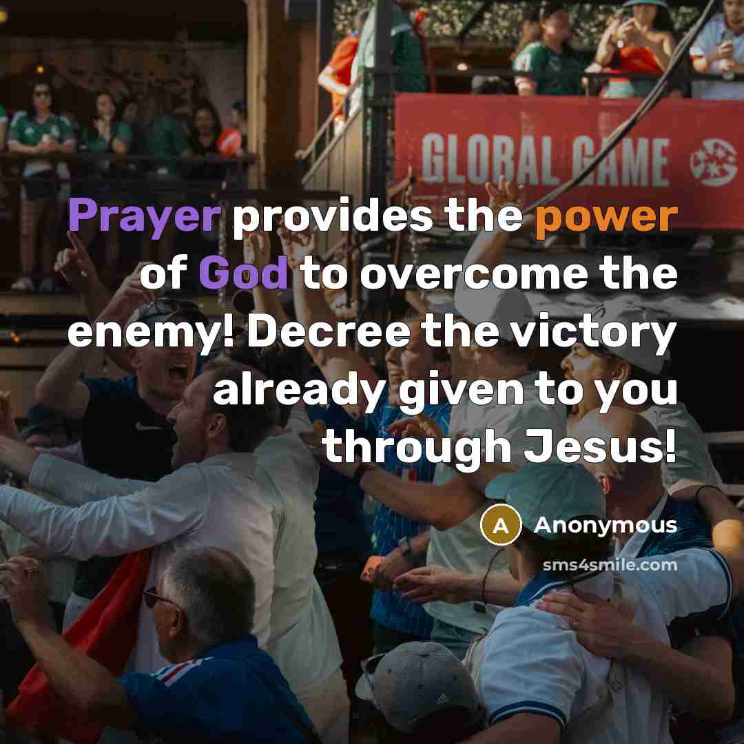 “Prayer provides the power of God to overcome the enemy! Decree the victory already given to you through Jesus!” quote by Anonymous