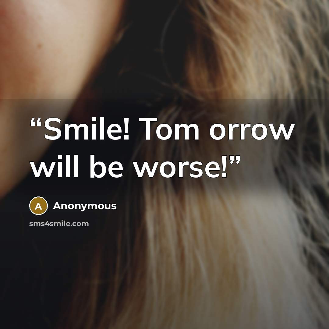 “Smile! Tom orrow will be worse!” quote by Anonymous