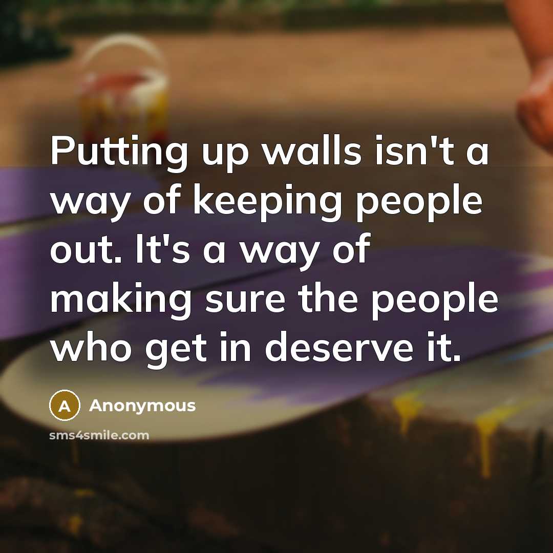 “Putting up walls isn't a way of keeping people out. It's a way of making sure the people who get in deserve it.” quote by Anonymous