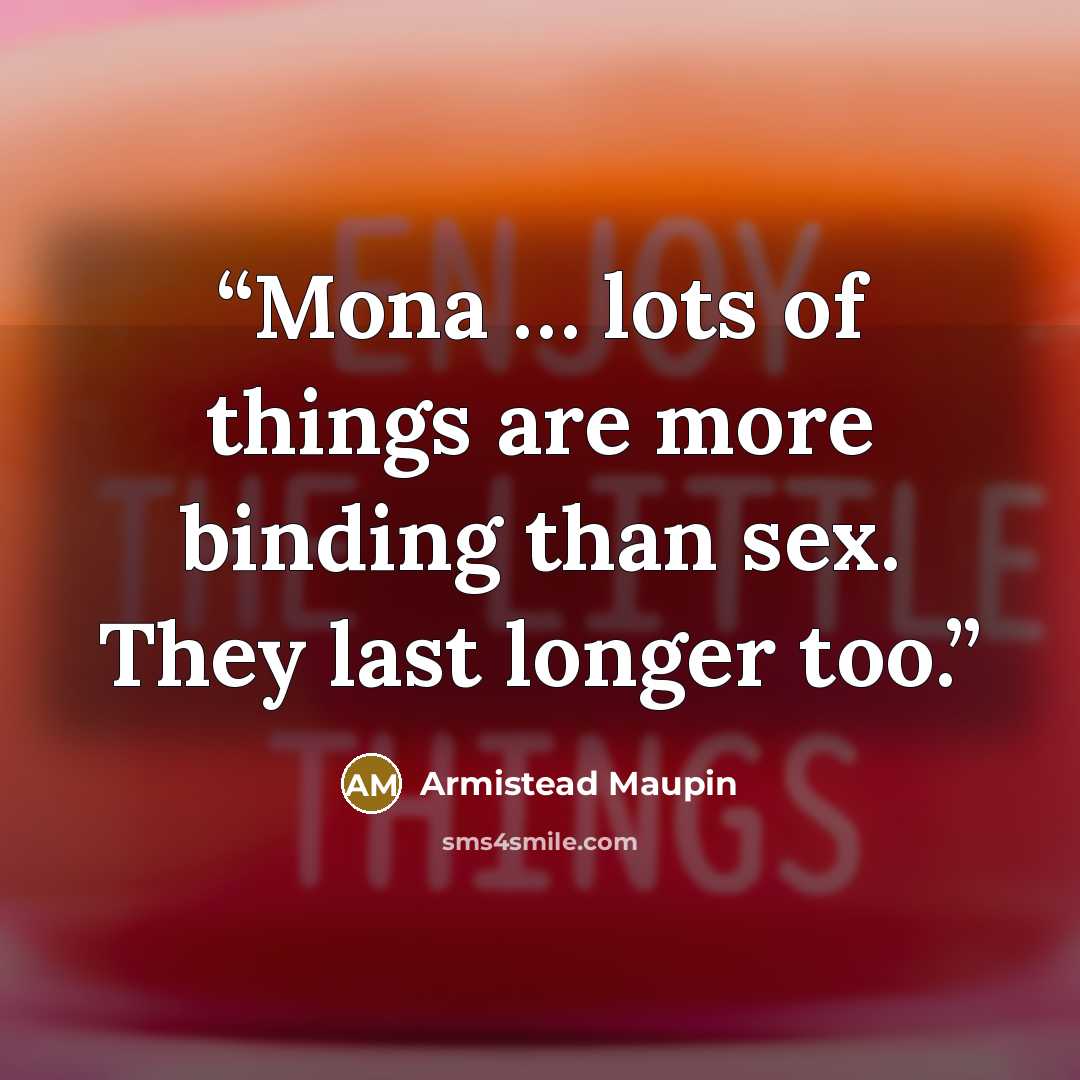 “Mona … lots of things are more binding than sex. They last longer too.” quote by Armistead Maupin