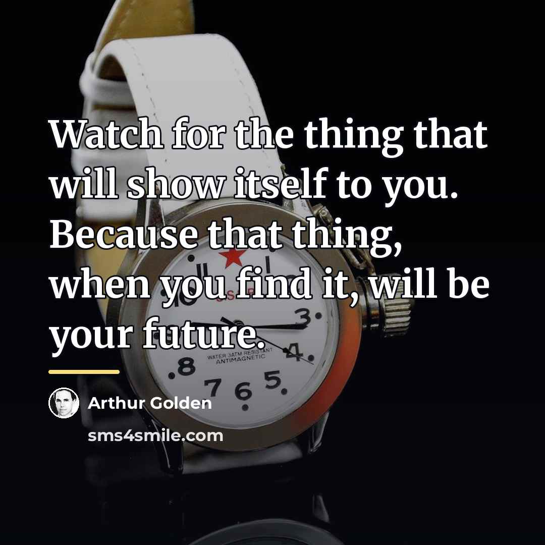 “Watch for the thing that will show itself to you.…” quote by Arthur Golden