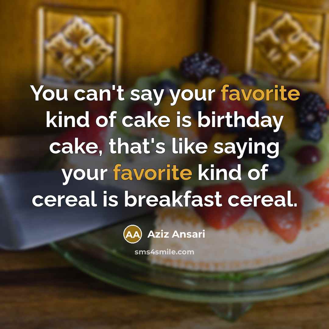 “You can't say your favorite kind of cake is birthday…” quote by Aziz Ansari