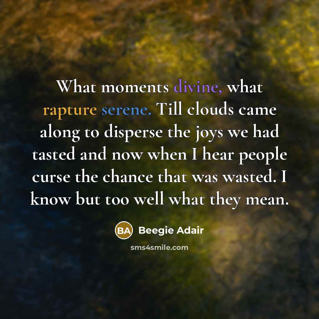 “What moments divine, what rapture serene. Till clouds came along…” quote by Beegie Adair