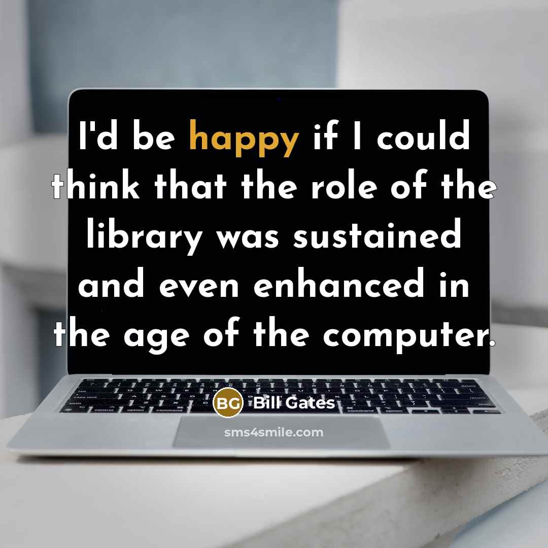 “I'd be happy if I could think that the role…” quote by Bill Gates