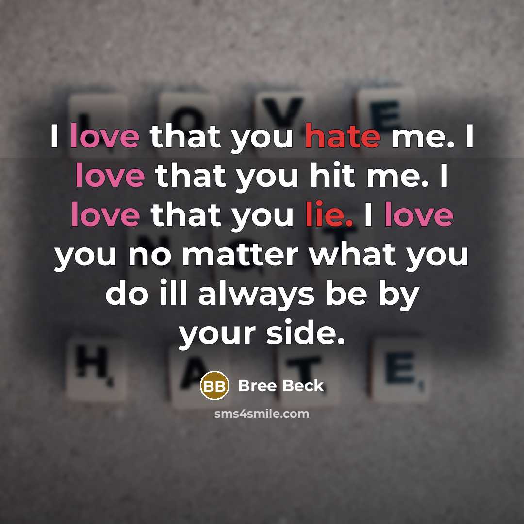 “I love that you hate me. I love that you hit me. I love that you lie. I love you no matter what you do ill always be by your side.” quote by Bree Beck