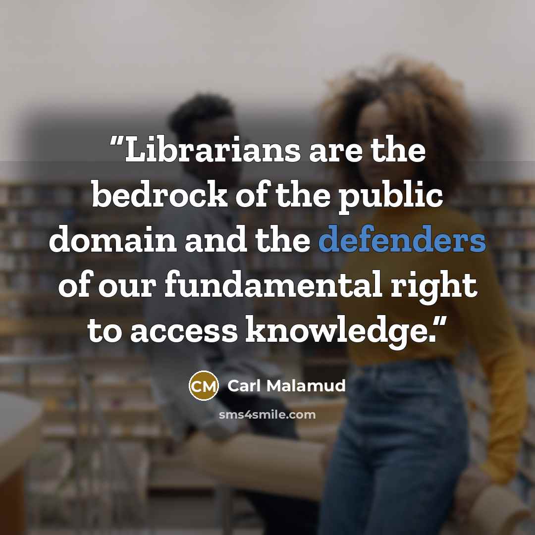 “Librarians are the bedrock of the public domain and the defenders of our fundamental right to access knowledge.” quote by Carl Malamud