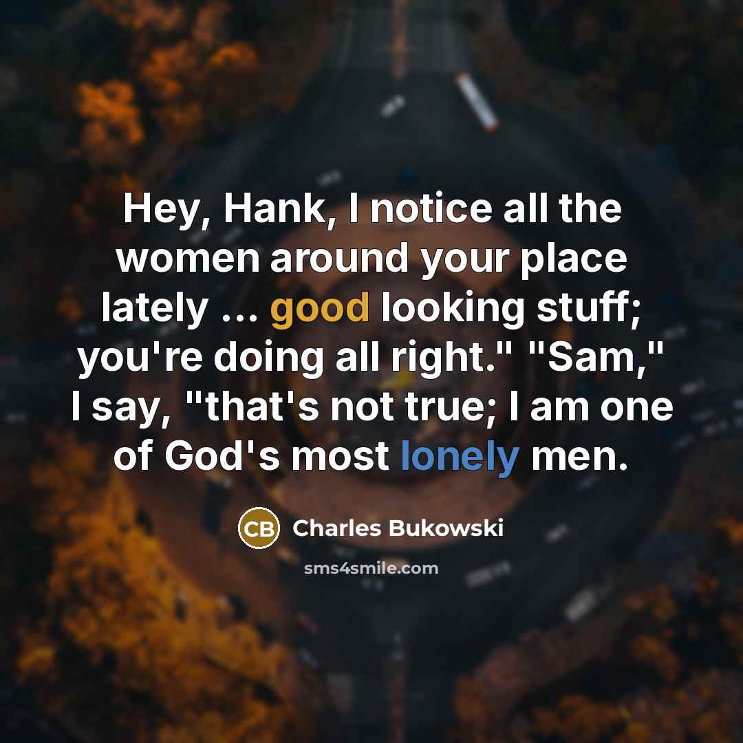 “Hey, Hank, I notice all the women around your place…” quote by Charles Bukowski