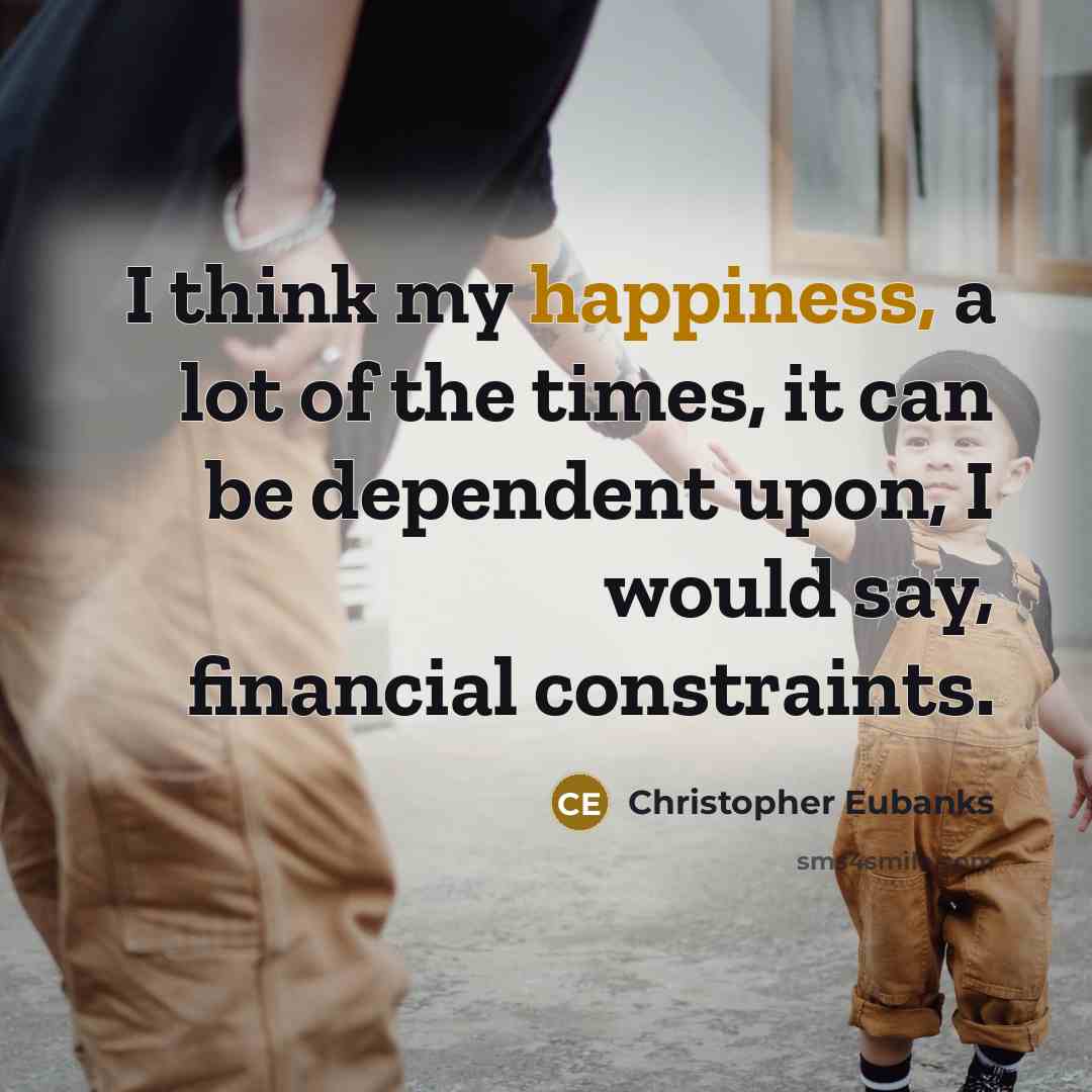 “I think my happiness, a lot of the times, it can be dependent upon, I would say, financial constraints.” quote by Christopher Eubanks