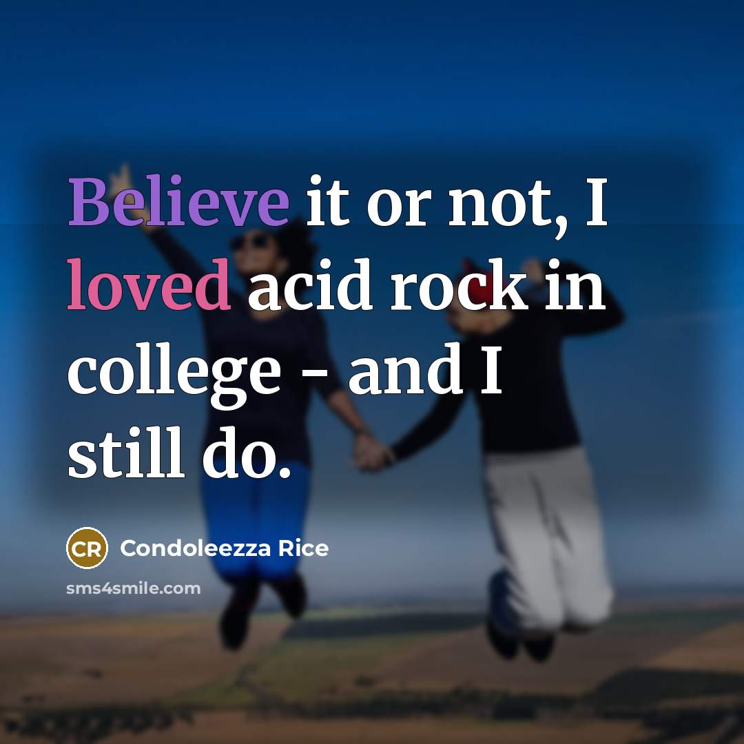 “Believe it or not, I loved acid rock in college - and I still do.” quote by Condoleezza Rice
