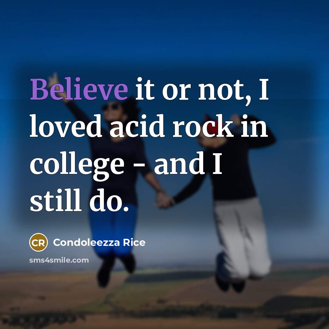 “Believe it or not, I loved acid rock in college…” quote by Condoleezza Rice
