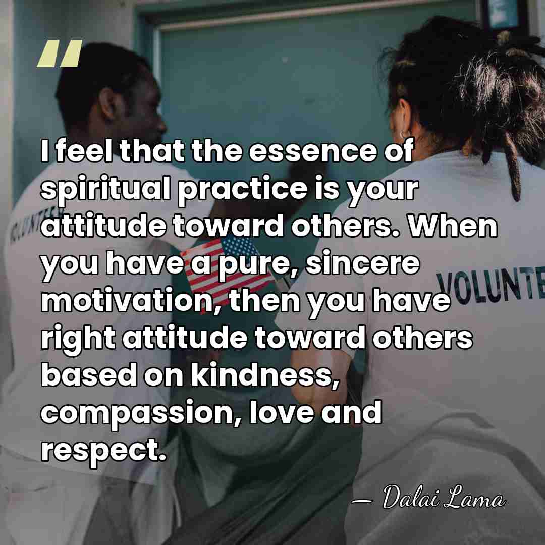 I feel that the essence of spiritual practice is your attitude toward&hellip; - Dalai Lama