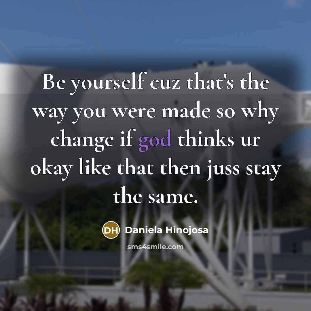 “Be yourself cuz that's the way you were made so why change if god thinks ur okay like that then juss stay the same.” quote by Daniela Hinojosa