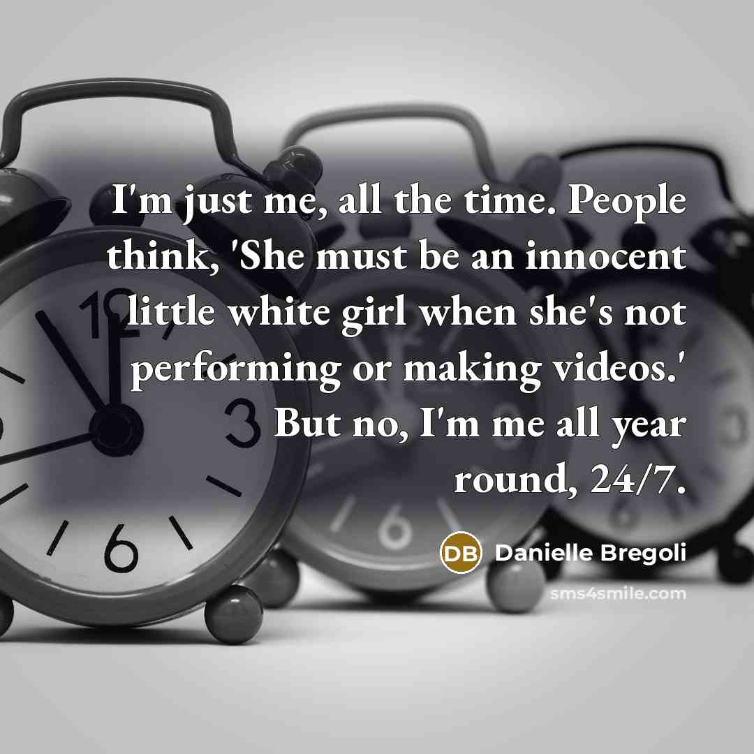 “I'm just me, all the time. People think, 'She must…” quote by Danielle Bregoli