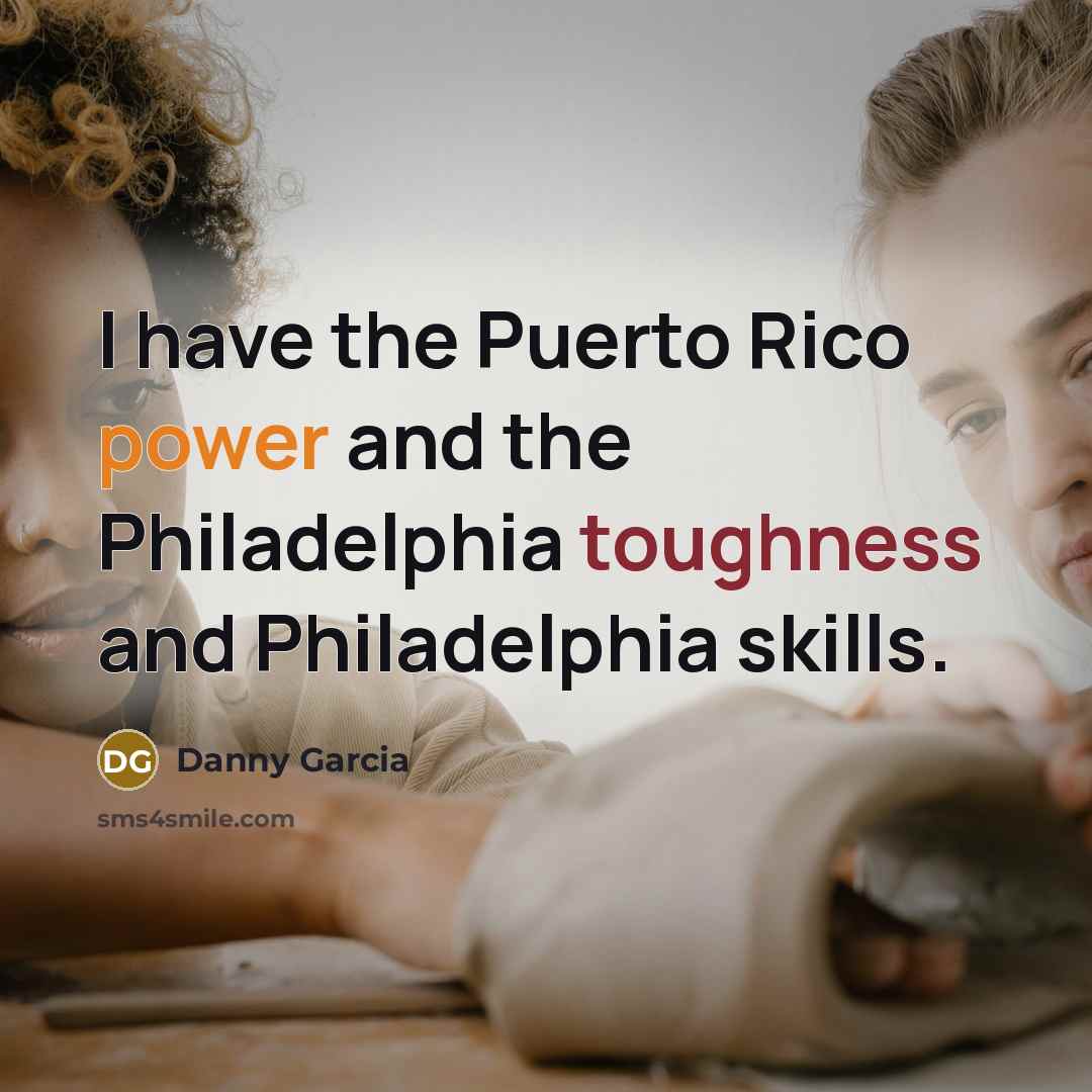 “I have the Puerto Rico power and the Philadelphia toughness…” quote by Danny Garcia