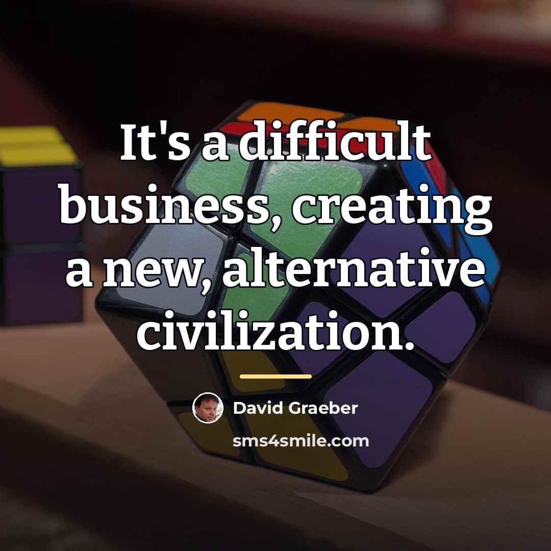 “It's a difficult business, creating a new, alternative civilization.…” quote by David Graeber