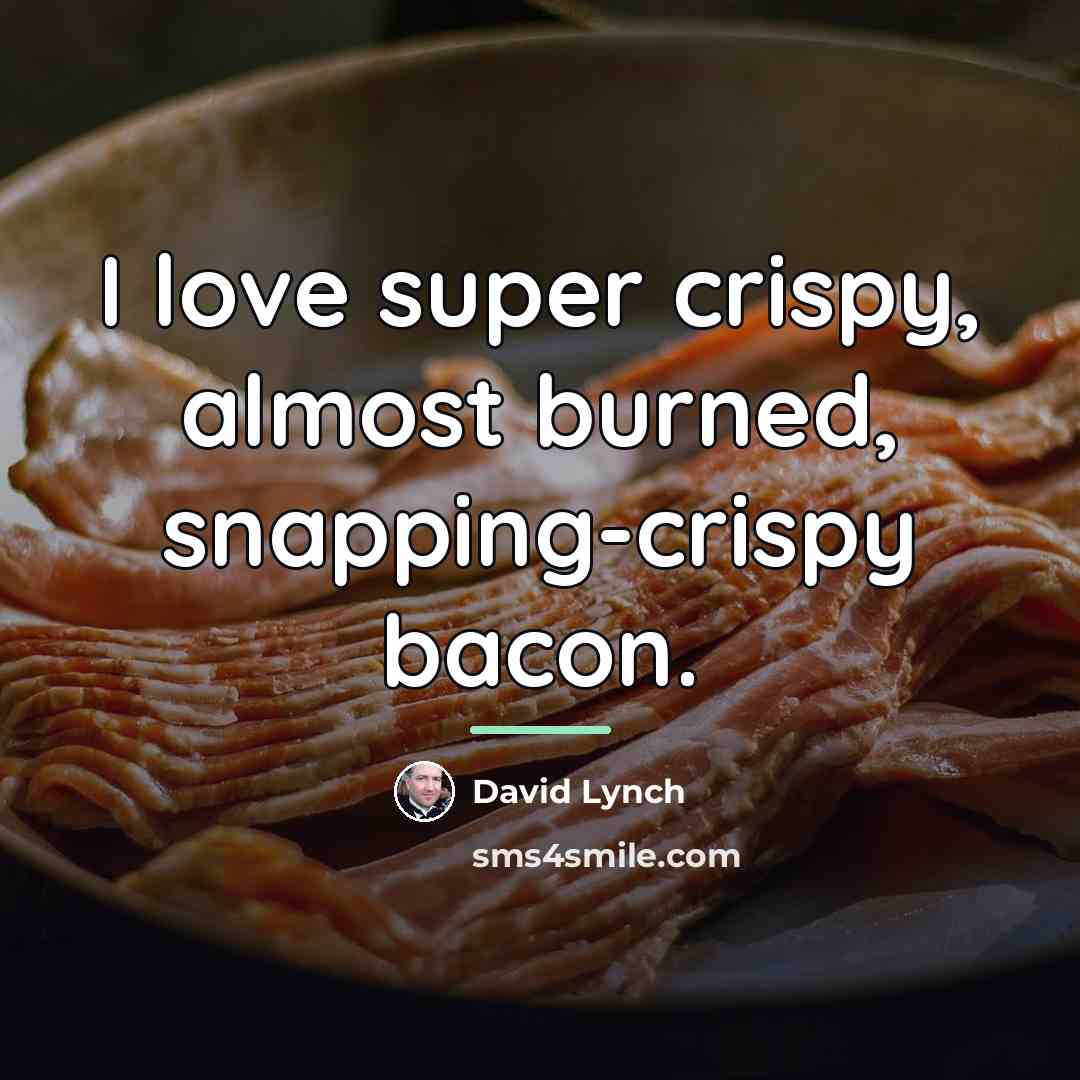 “I love super crispy, almost burned, snapping-crispy bacon.…” quote by David Lynch