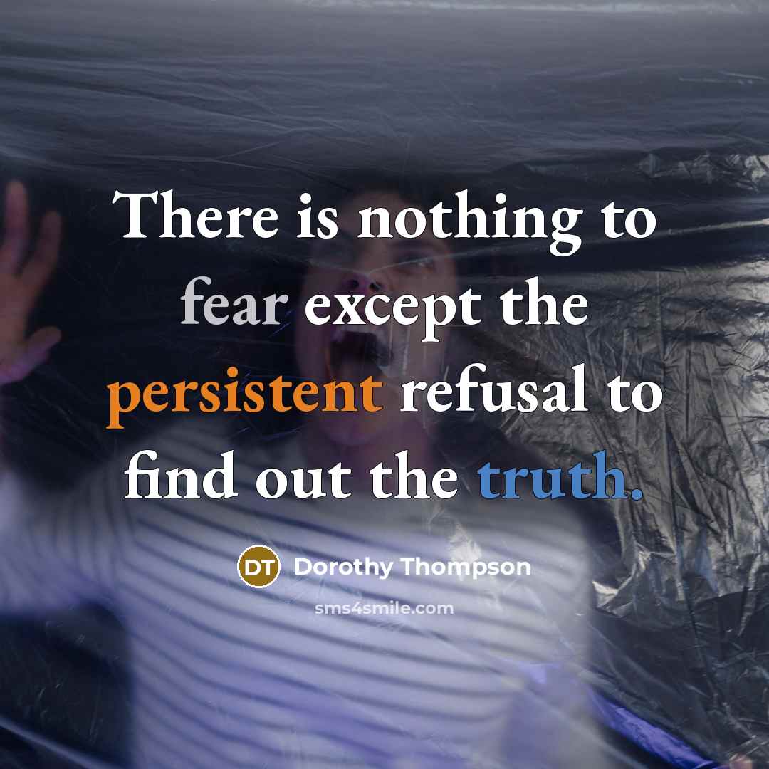“There is nothing to fear except the persistent refusal to…” quote by Dorothy Thompson