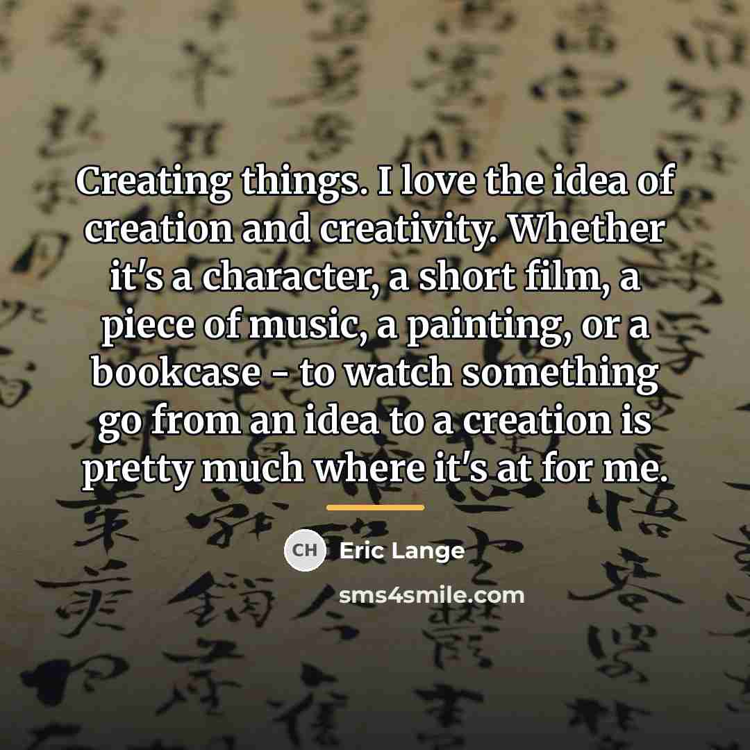 “Creating things. I love the idea of creation and creativity.…” quote by Eric Lange