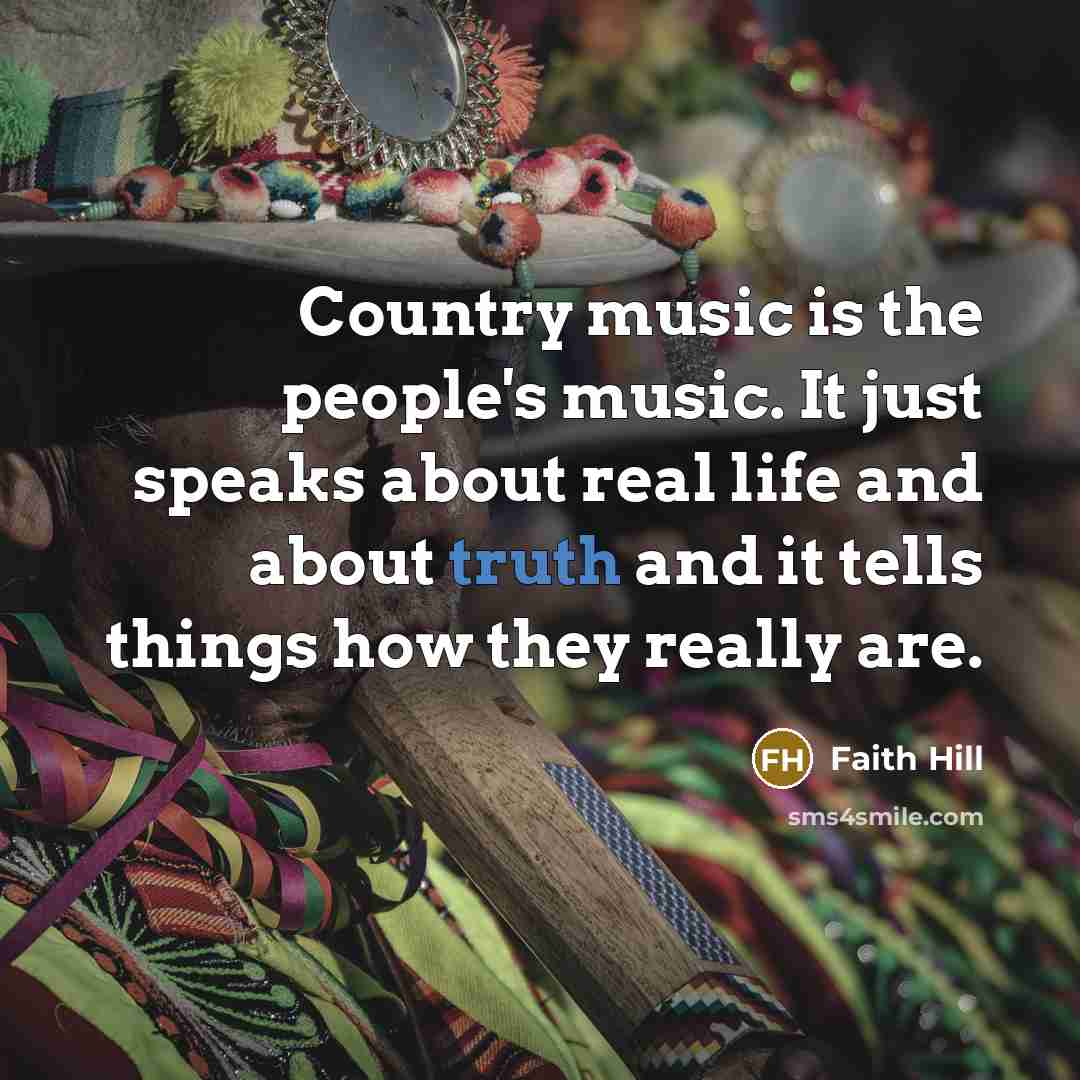 “Country music is the people's music. It just speaks about…” quote by Faith Hill